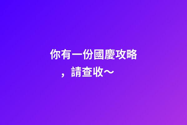 你有一份國慶攻略，請查收～